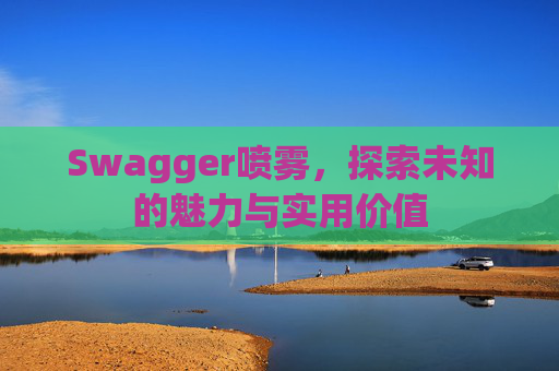 Swagger喷雾，探索未知的魅力与实用价值